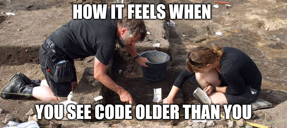 Meme, image with archeologists with caption saying that's how I feel when I see code older than me