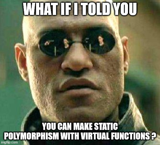 Meme Morphesus What if I told you, you can make static polymorphism with virtual functions
